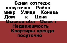 Сдам коттедж посуточно › Район ­ 11 микр › Улица ­ Конева › Дом ­ 10 к1 › Цена ­ 800 - Омская обл., Омск г. Недвижимость » Квартиры аренда посуточно   